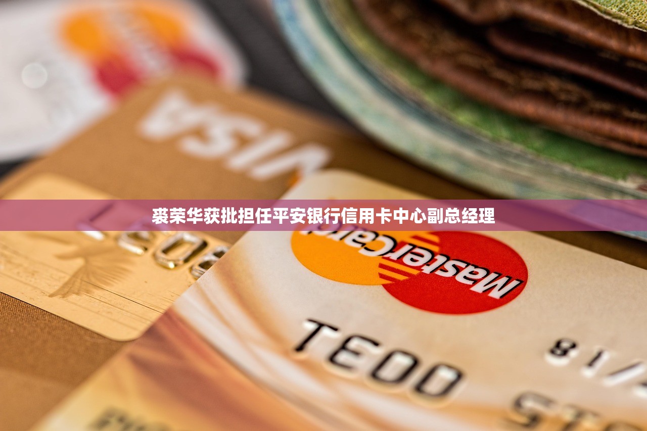 裘荣华获批担任平安银行信用卡中心副总经理 裘荣华获批担任平安银行信用卡中心副总经理