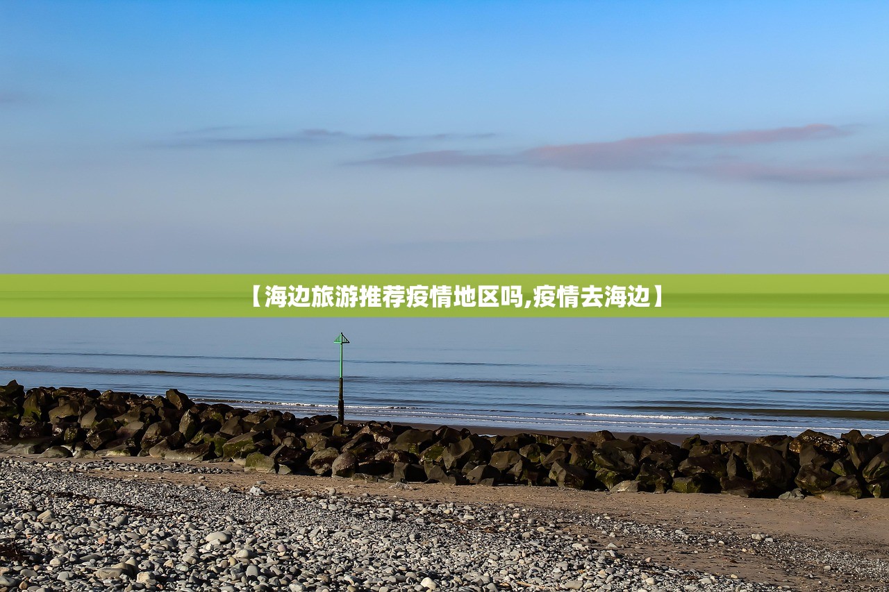 【海边旅游推荐疫情地区吗,疫情去海边】 【海边旅游推荐疫情地区吗,疫情去海边】