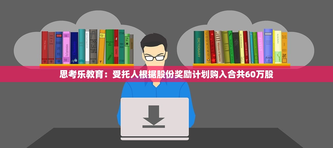 思考乐教育：受托人根据股份奖励计划购入合共60万股