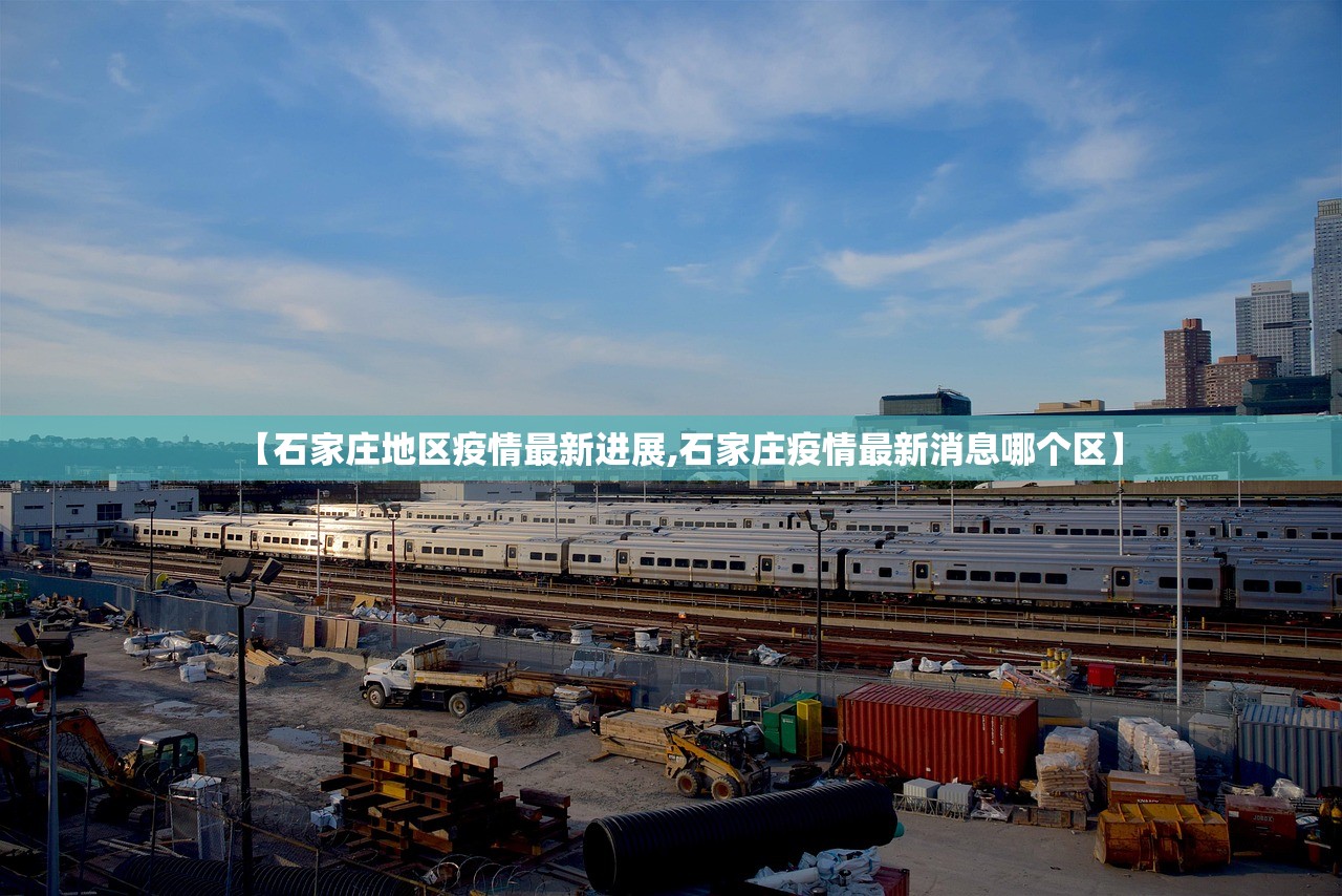【石家庄地区疫情最新进展,石家庄疫情最新消息哪个区】 【石家庄地区疫情最新进展,石家庄疫情最新消息哪个区】