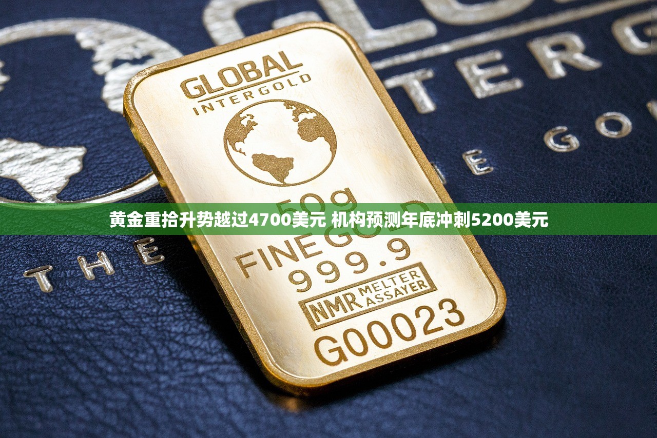 黄金重拾升势越过4700美元 机构预测年底冲刺5200美元 黄金重拾升势越过4700美元 机构预测年底冲刺5200美元