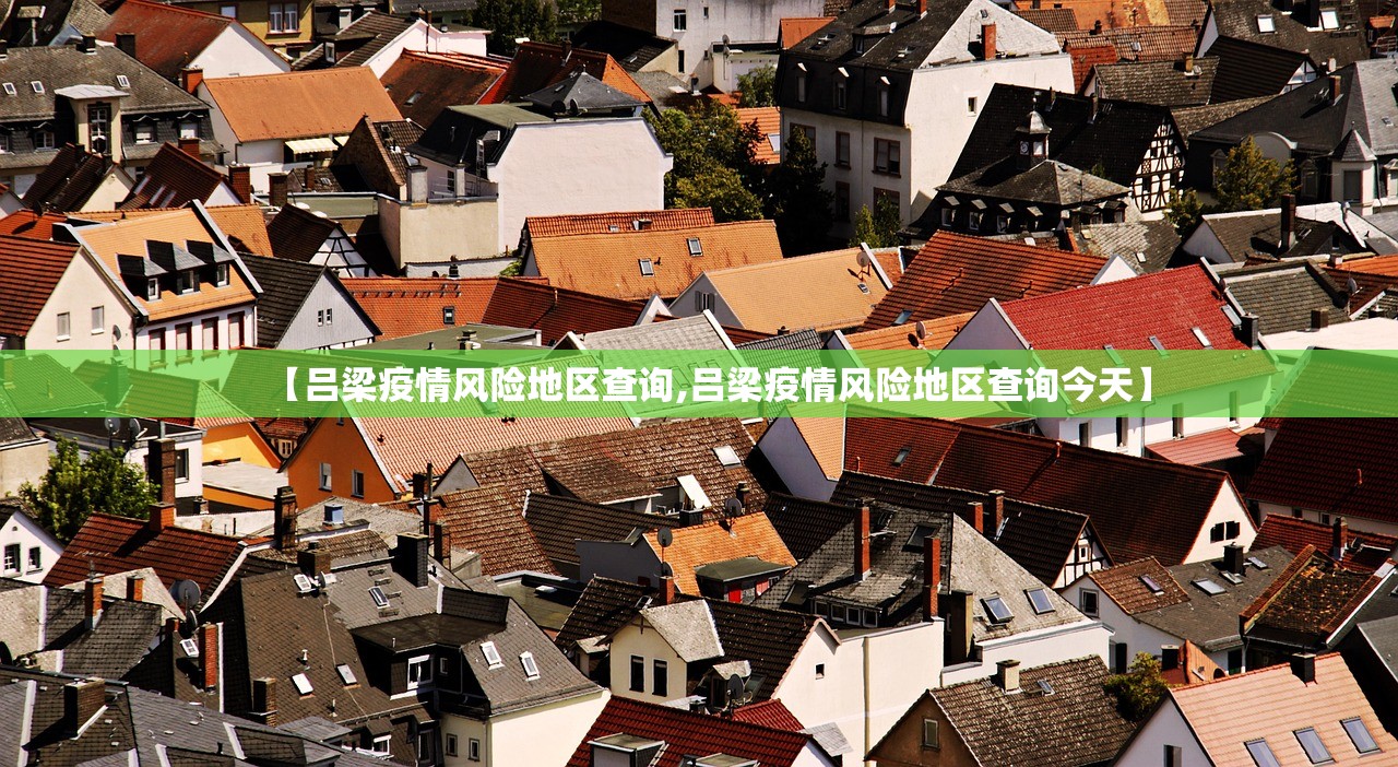 【吕梁疫情风险地区查询,吕梁疫情风险地区查询今天】 【吕梁疫情风险地区查询,吕梁疫情风险地区查询今天】