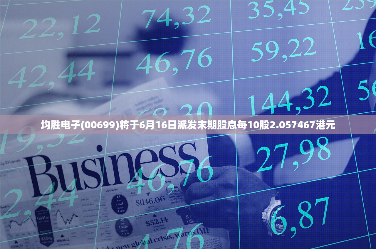 均胜电子(00699)将于6月16日派发末期股息每10股2.057467港元 均胜电子(00699)将于6月16日派发末期股息每10股2.057467港元