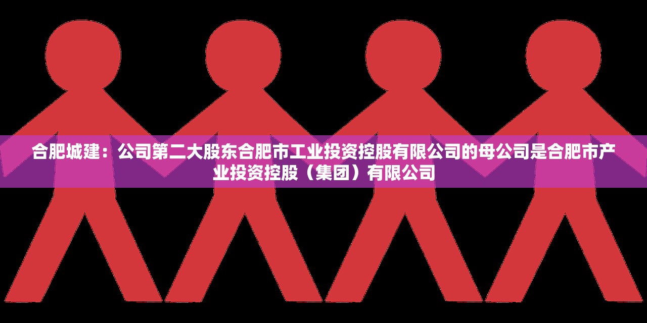 合肥城建:公司第二大股东合肥市工业投资控股有限公司的母公司是合肥市产业投资控股(集团)有限公司 合肥城建:公司第二大股东合肥市工业投资控股有限公司的母公司是合肥市产业投资控股(集团)有限公司