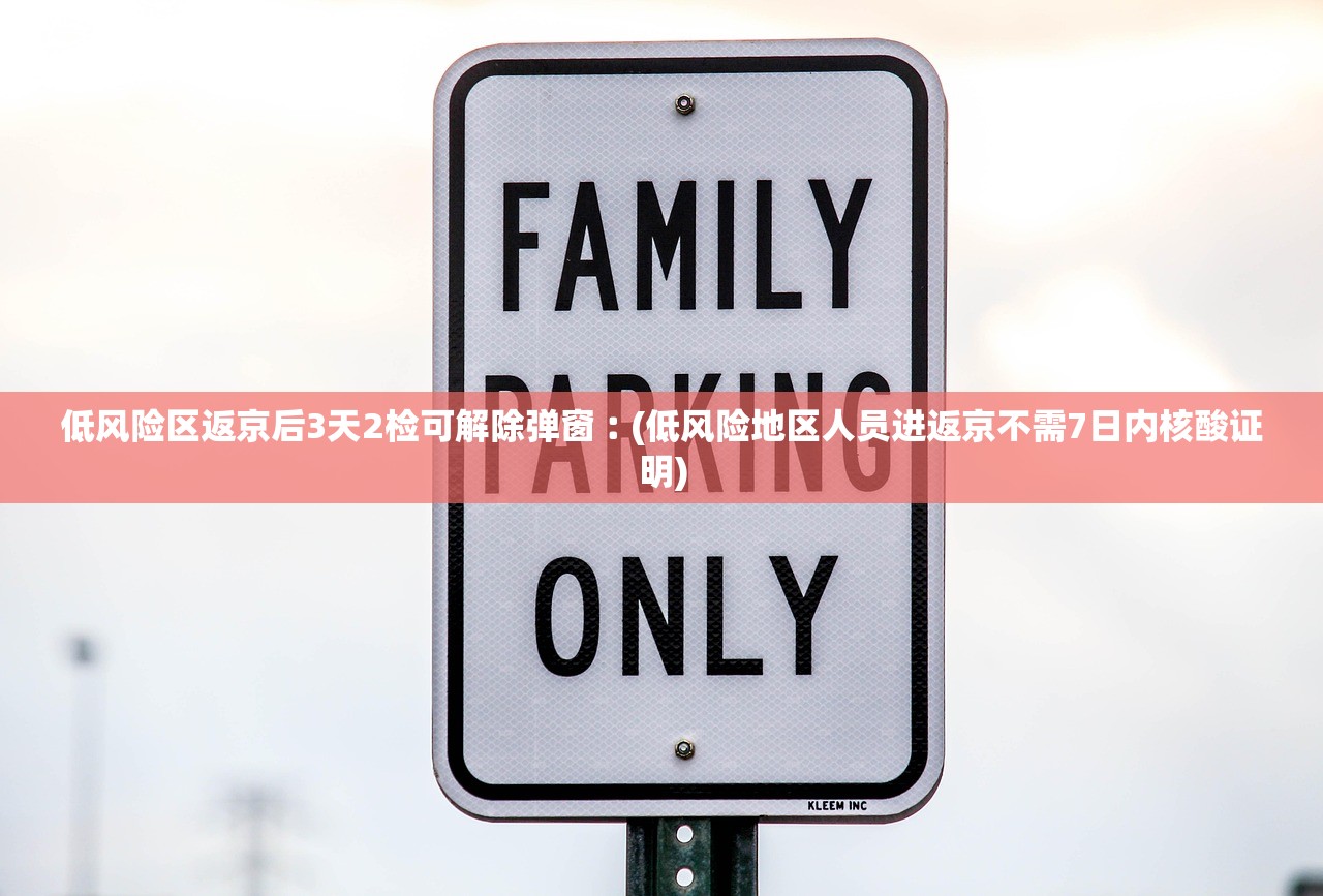 低风险区返京后3天2检可解除弹窗︰(低风险地区人员进返京不需7日内核酸证明) 低风险区返京后3天2检可解除弹窗︰(低风险地区人员进返京不需7日内核酸证明)