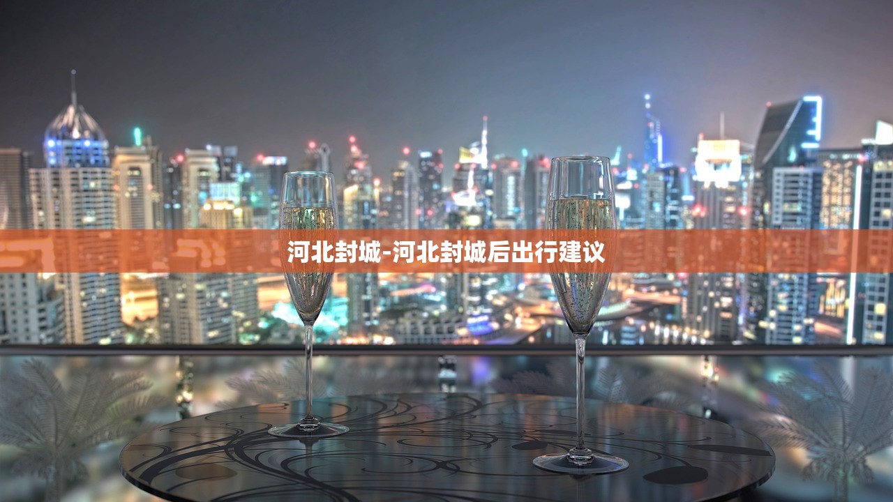 河北封城-河北封城后出行建议 河北封城-河北封城后出行建议