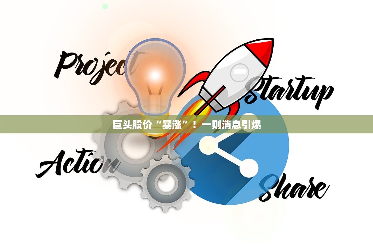 巨头股价“暴涨	”！一则消息引爆