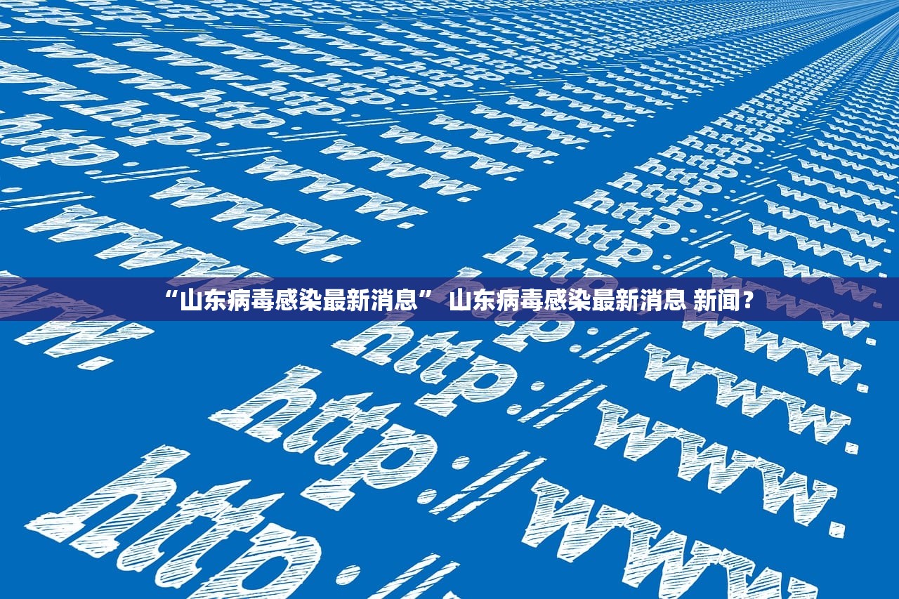 “山东病毒感染最新消息” 山东病毒感染最新消息 新闻？