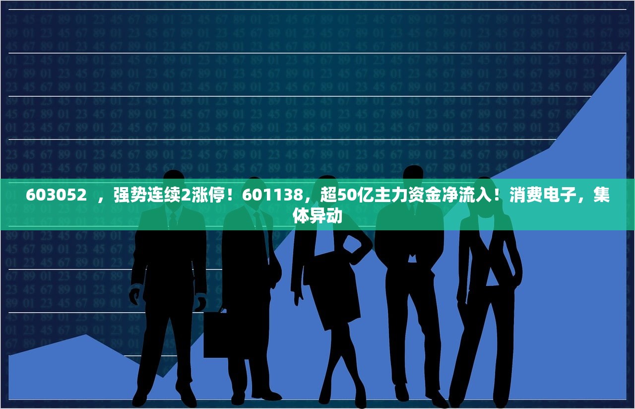 603052  	，强势连续2涨停！601138，超50亿主力资金净流入！消费电子，集体异动
