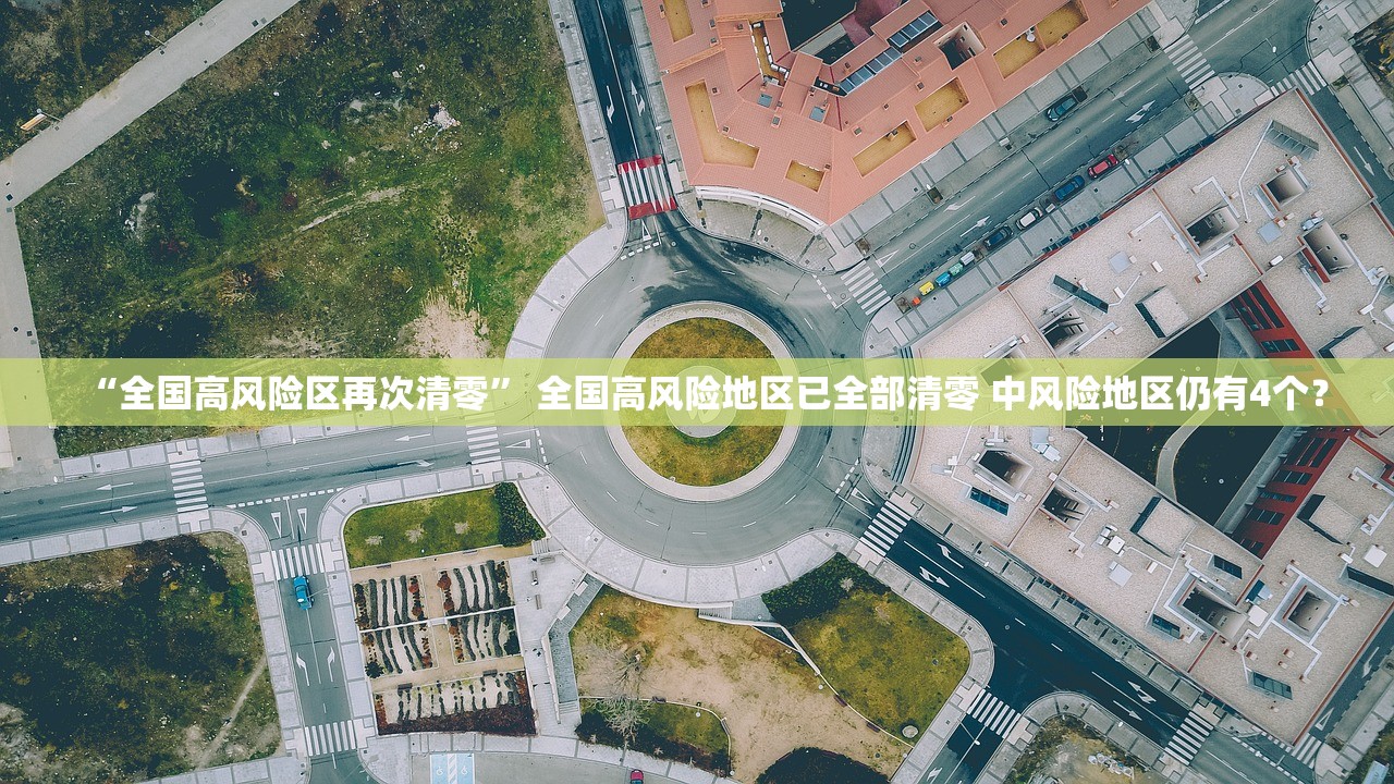 “全国高风险区再次清零	” 全国高风险地区已全部清零 中风险地区仍有4个？