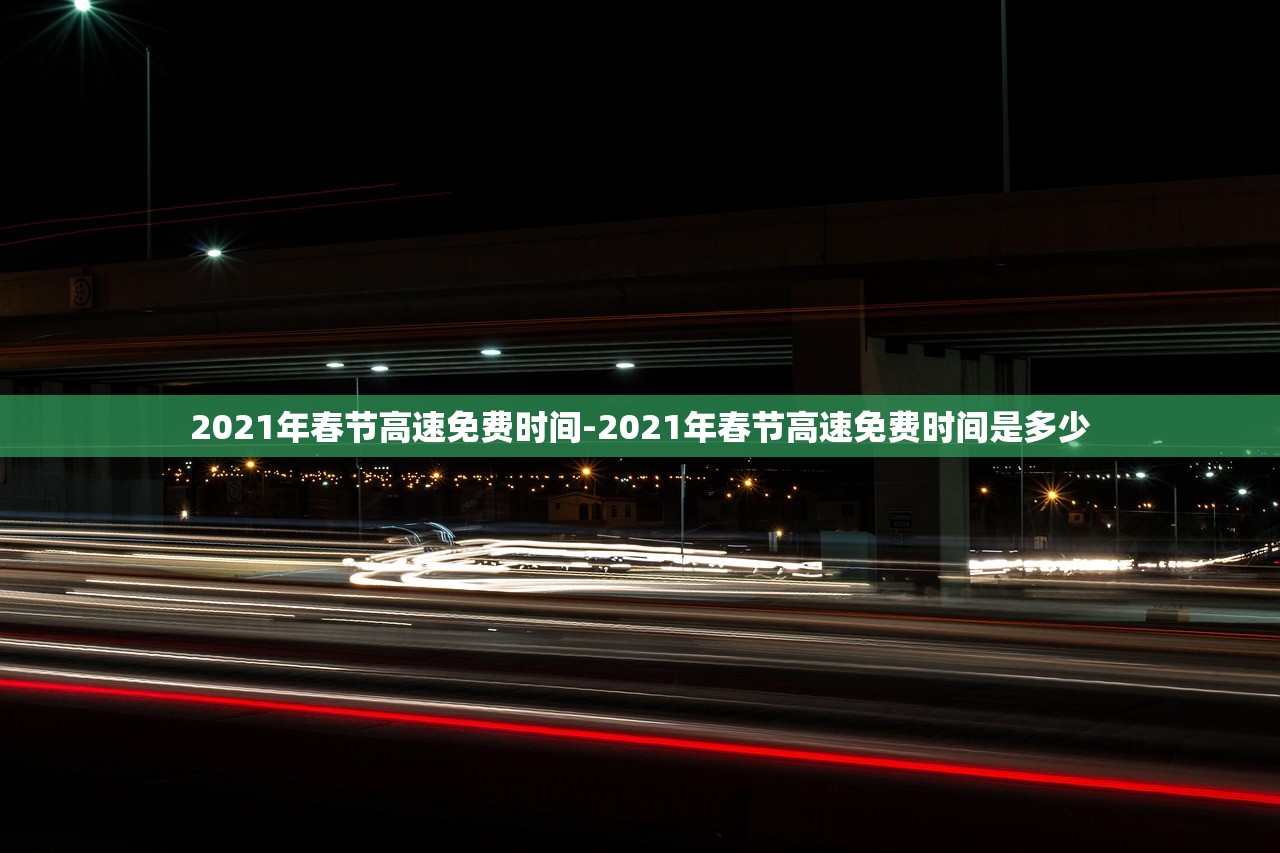 2021年春节高速免费时间-2021年春节高速免费时间是多少 2021年春节高速免费时间-2021年春节高速免费时间是多少