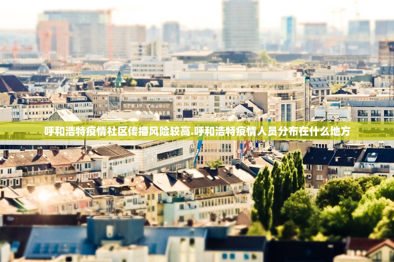 呼和浩特疫情社区传播风险较高.呼和浩特疫情人员分布在什么地方 呼和浩特疫情社区传播风险较高.呼和浩特疫情人员分布在什么地方