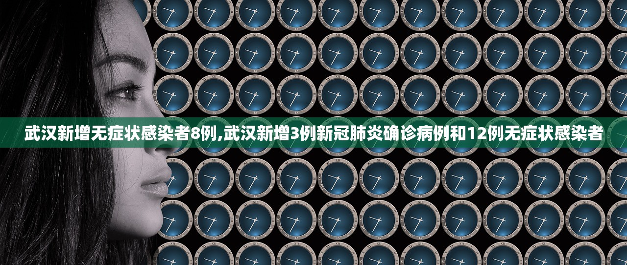 武汉新增无症状感染者8例,武汉新增3例新冠肺炎确诊病例和12例无症状感染者