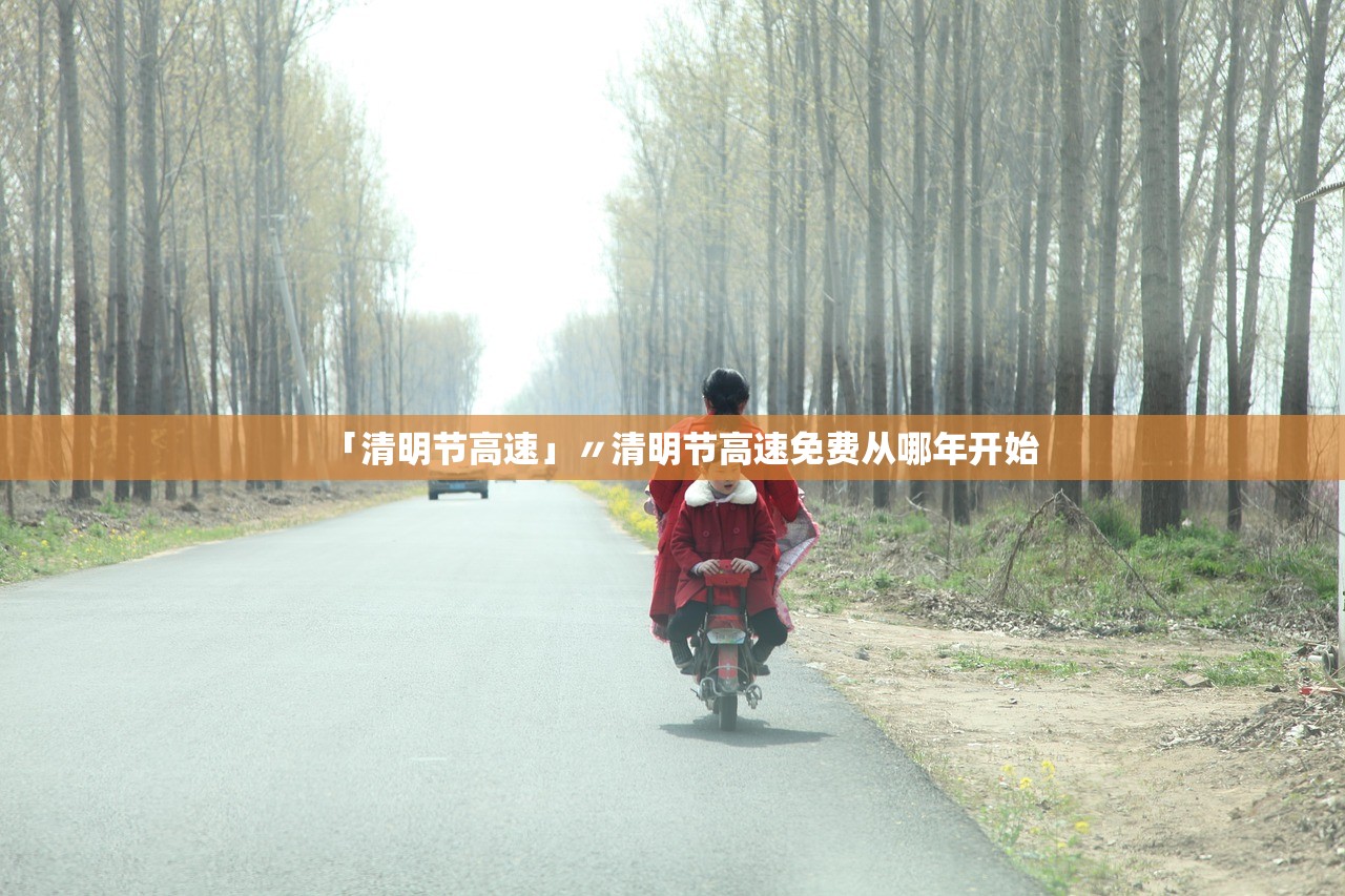 「清明节高速」〃清明节高速免费从哪年开始 「清明节高速」〃清明节高速免费从哪年开始