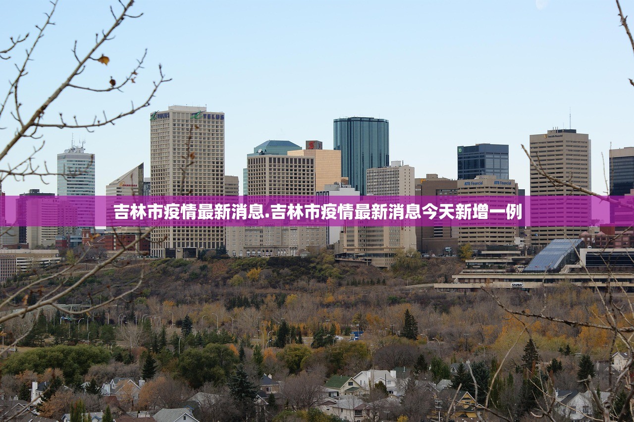 吉林市疫情最新消息.吉林市疫情最新消息今天新增一例