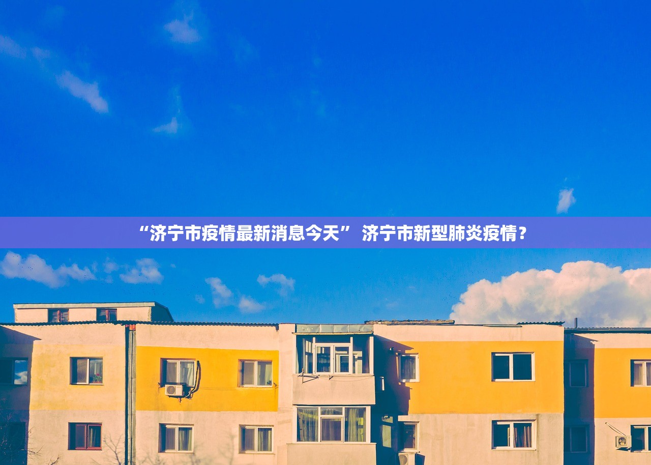 “济宁市疫情最新消息今天” 济宁市新型肺炎疫情？