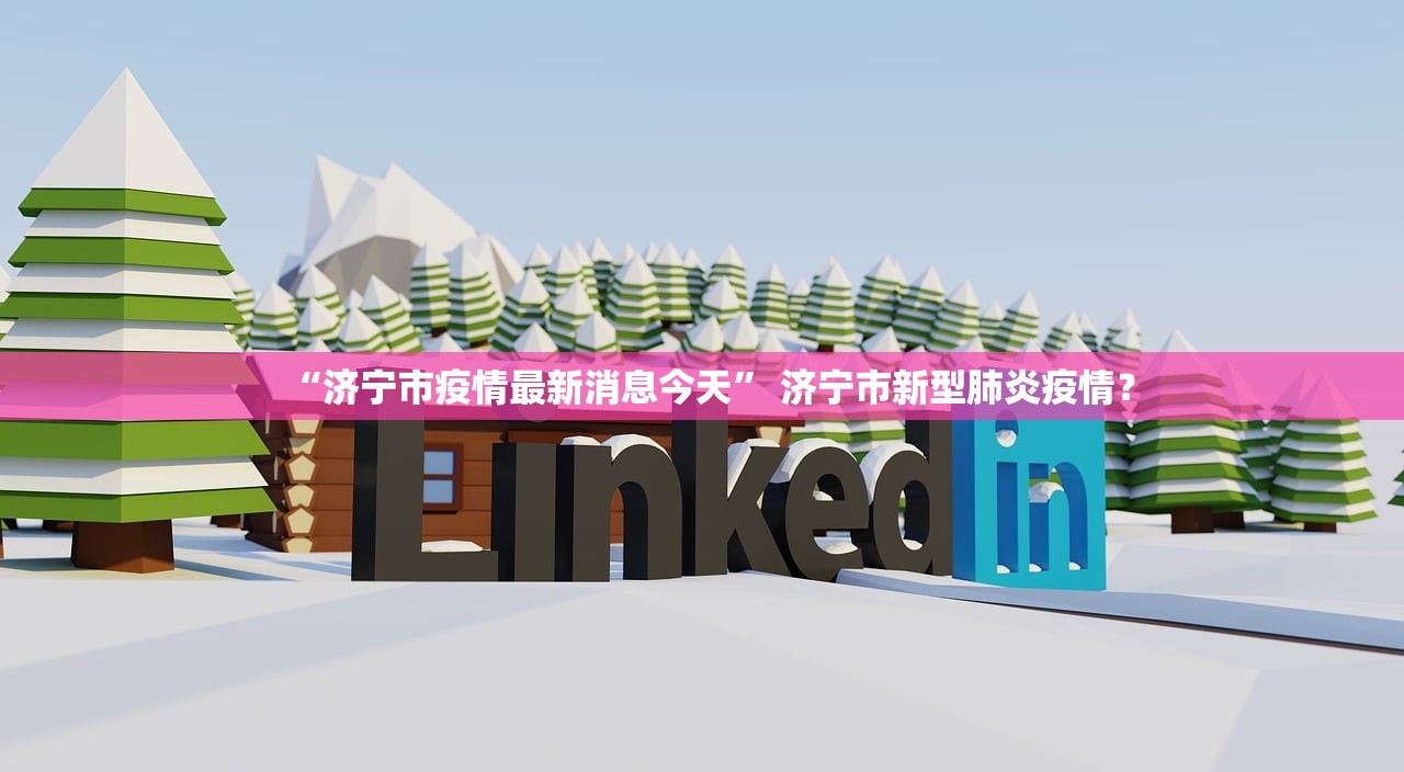 “济宁市疫情最新消息今天	” 济宁市新型肺炎疫情？
