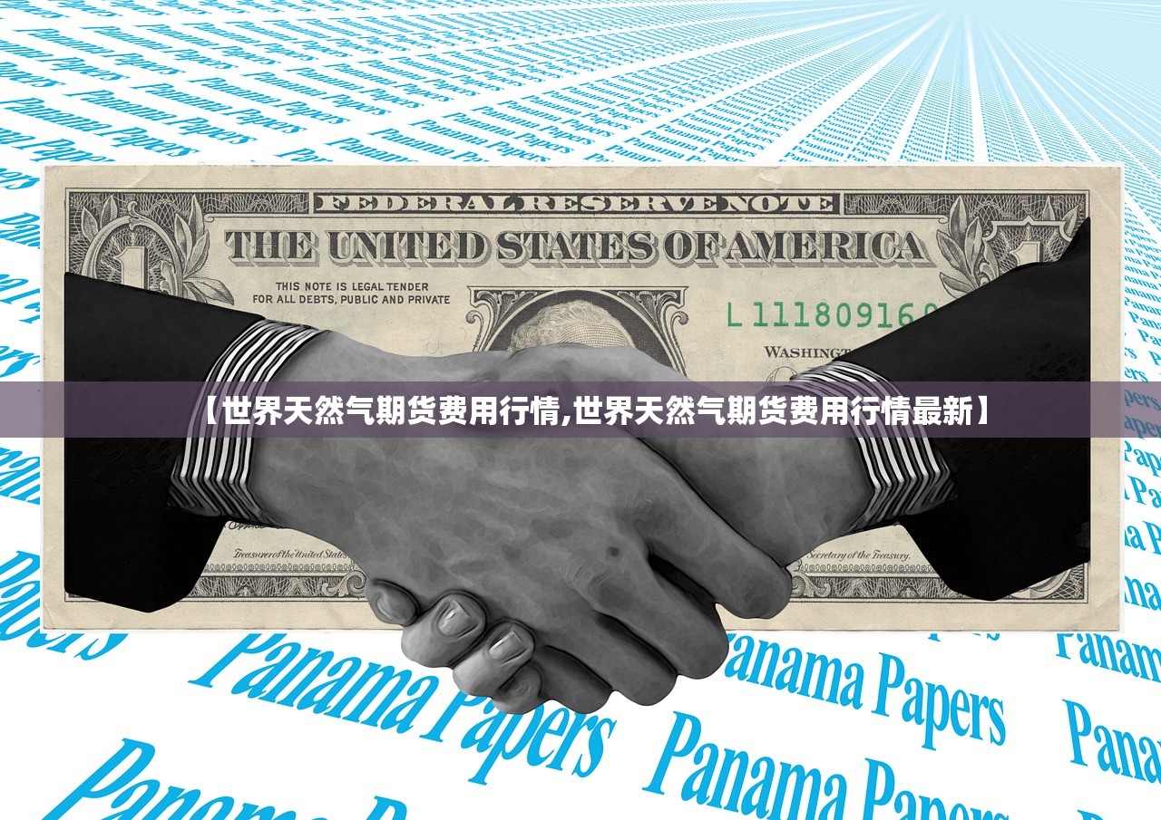 【世界天然气期货费用行情,世界天然气期货费用行情最新】 【世界天然气期货费用行情,世界天然气期货费用行情最新】