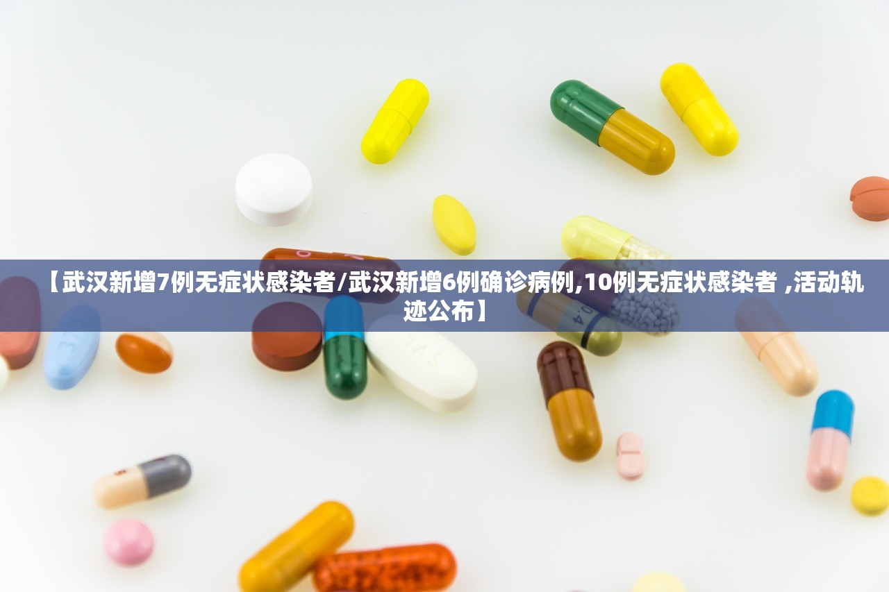 【武汉新增7例无症状感染者/武汉新增6例确诊病例,10例无症状感染者 ,活动轨迹公布】 【武汉新增7例无症状感染者/武汉新增6例确诊病例,10例无症状感染者 ,活动轨迹公布】