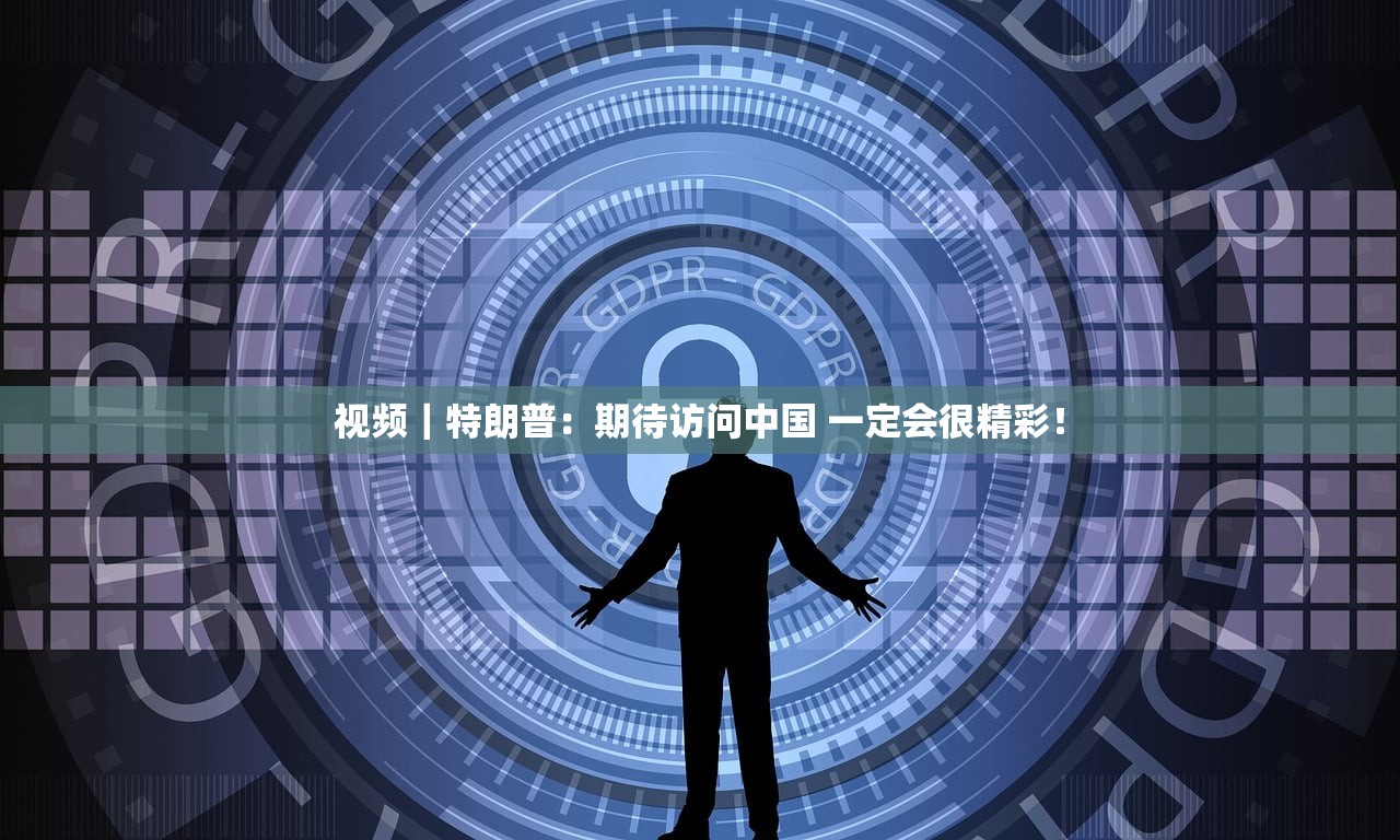 视频｜特朗普：期待访问中国 一定会很精彩！