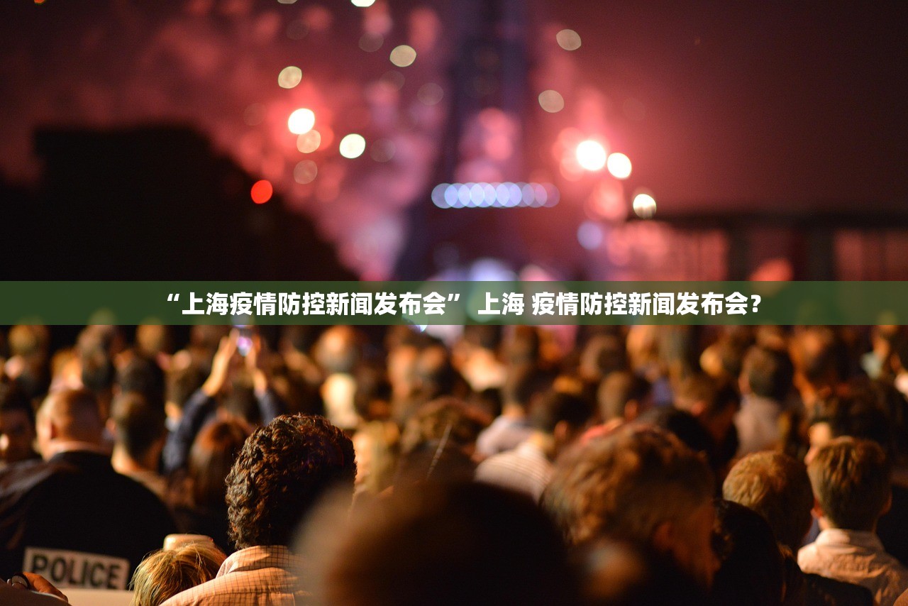 “上海疫情防控新闻发布会” 上海 疫情防控新闻发布会？