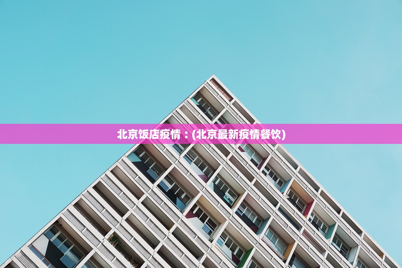 北京饭店疫情︰(北京最新疫情餐饮) 北京饭店疫情︰(北京最新疫情餐饮)