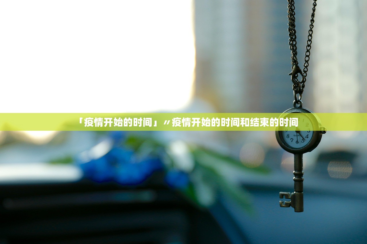 「疫情开始的时间」〃疫情开始的时间和结束的时间 「疫情开始的时间」〃疫情开始的时间和结束的时间