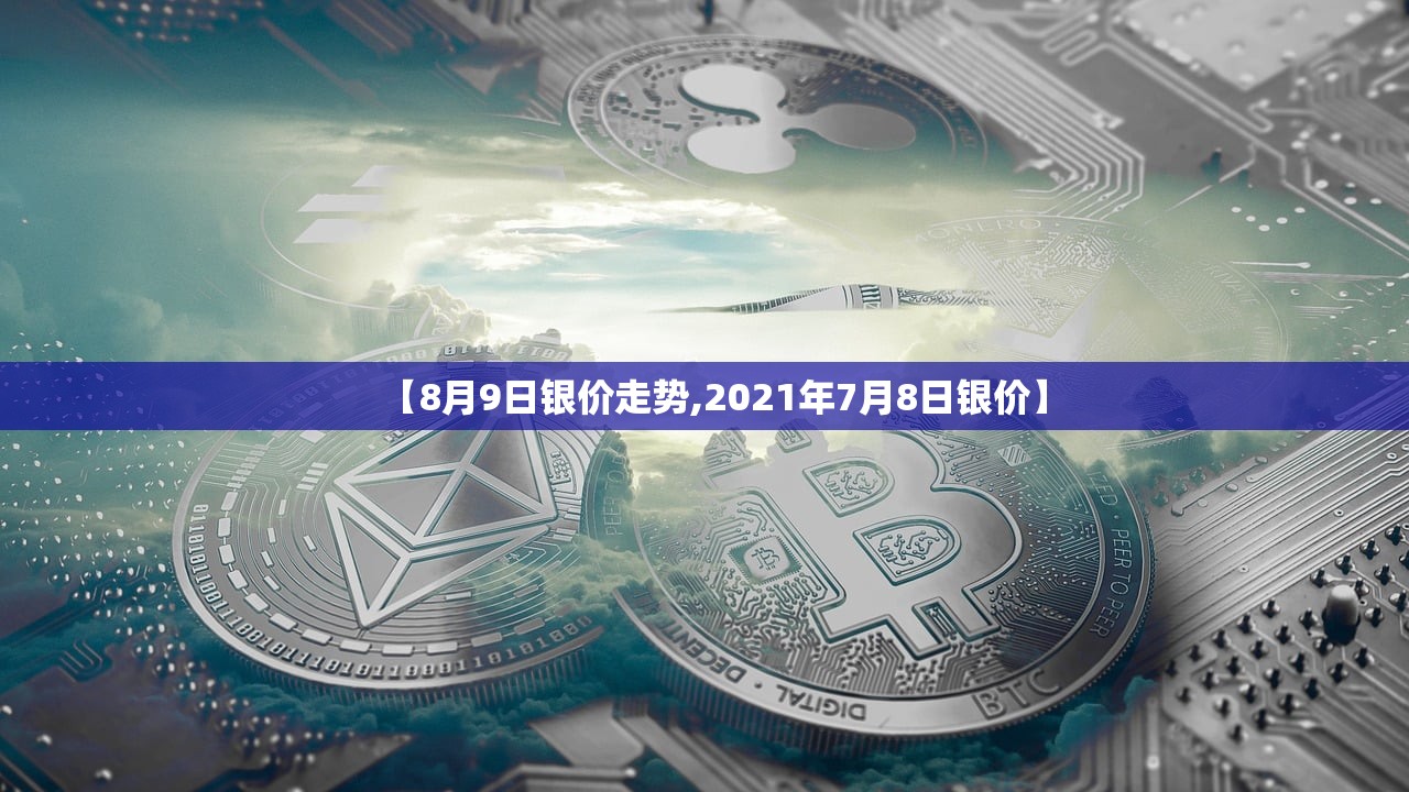 【8月9日银价走势,2021年7月8日银价】
