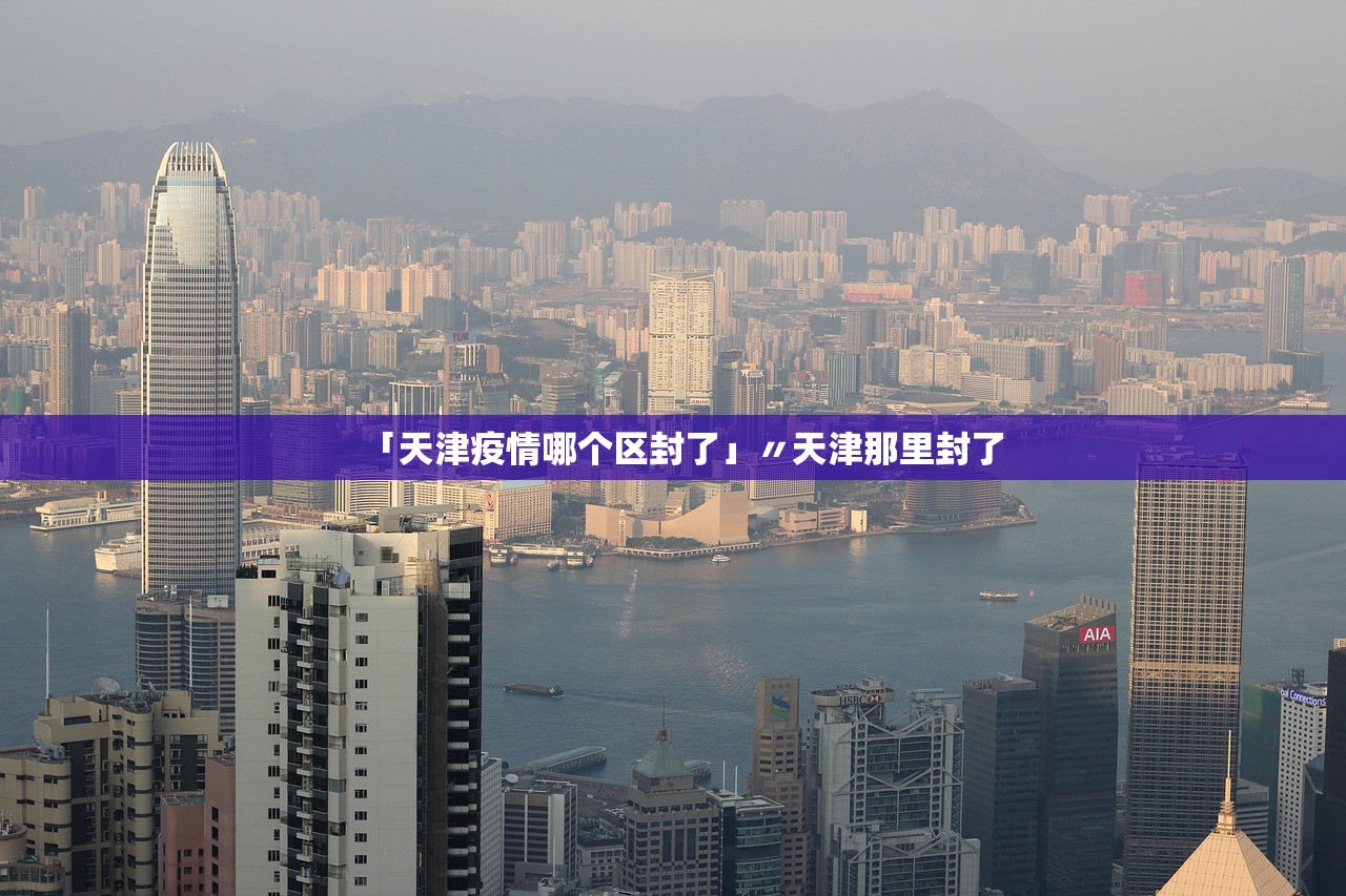 「天津疫情哪个区封了」〃天津那里封了 「天津疫情哪个区封了」〃天津那里封了