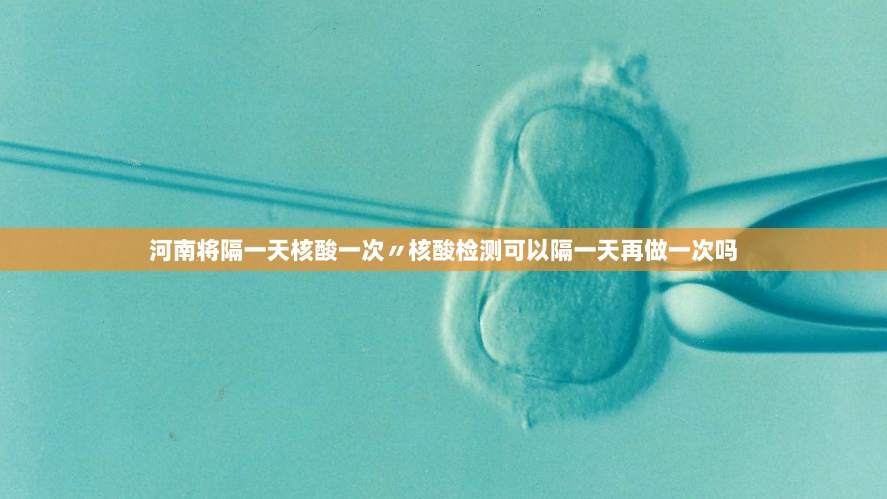 河南将隔一天核酸一次〃核酸检测可以隔一天再做一次吗 河南将隔一天核酸一次〃核酸检测可以隔一天再做一次吗