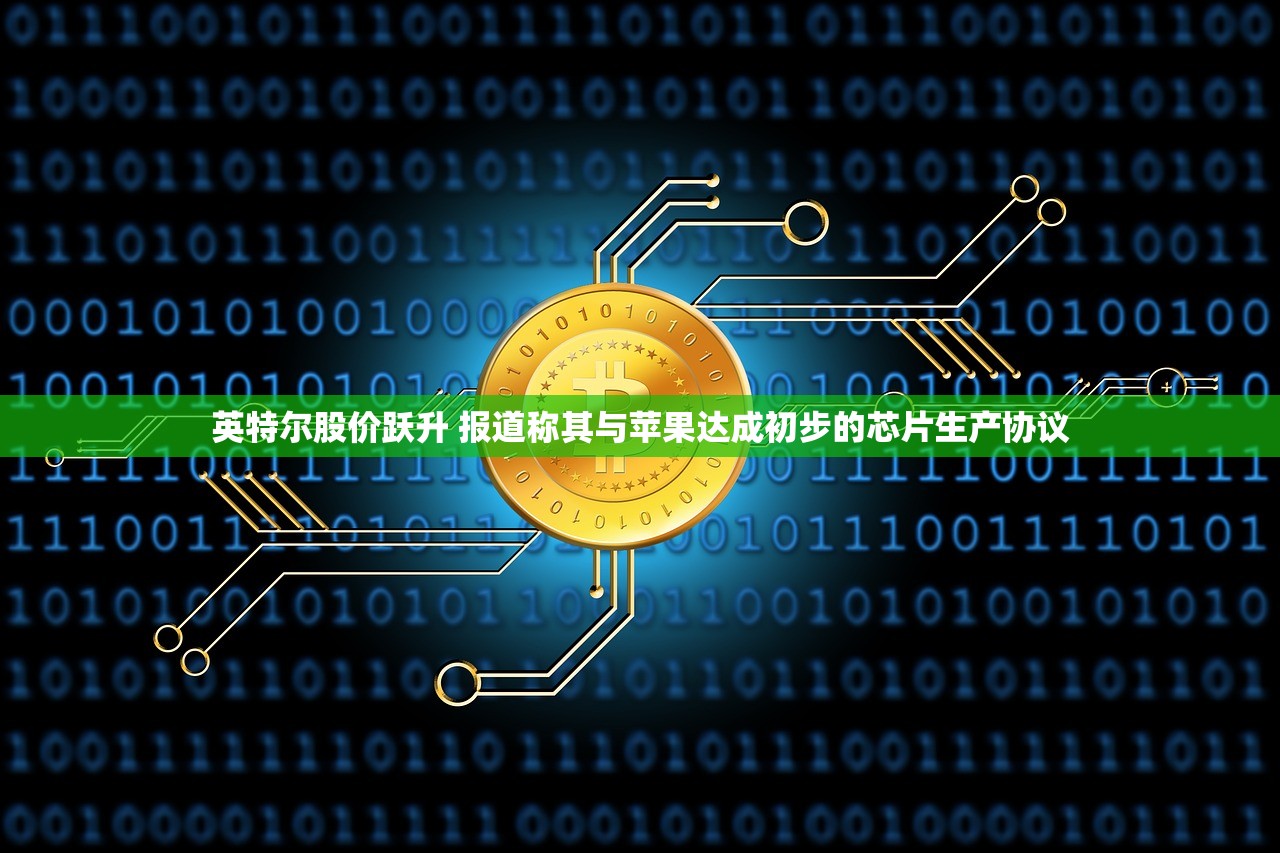 英特尔股价跃升 报道称其与苹果达成初步的芯片生产协议 英特尔股价跃升 报道称其与苹果达成初步的芯片生产协议