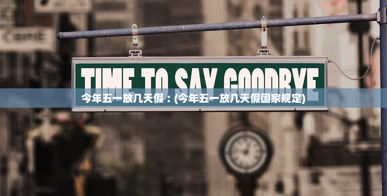 今年五一放几天假︰(今年五一放几天假国家规定)
