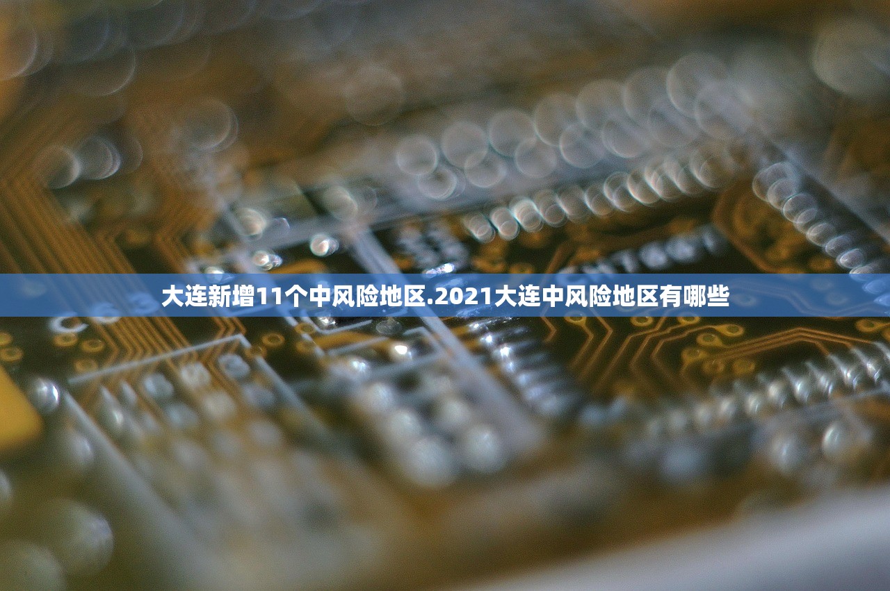 大连新增11个中风险地区.2021大连中风险地区有哪些