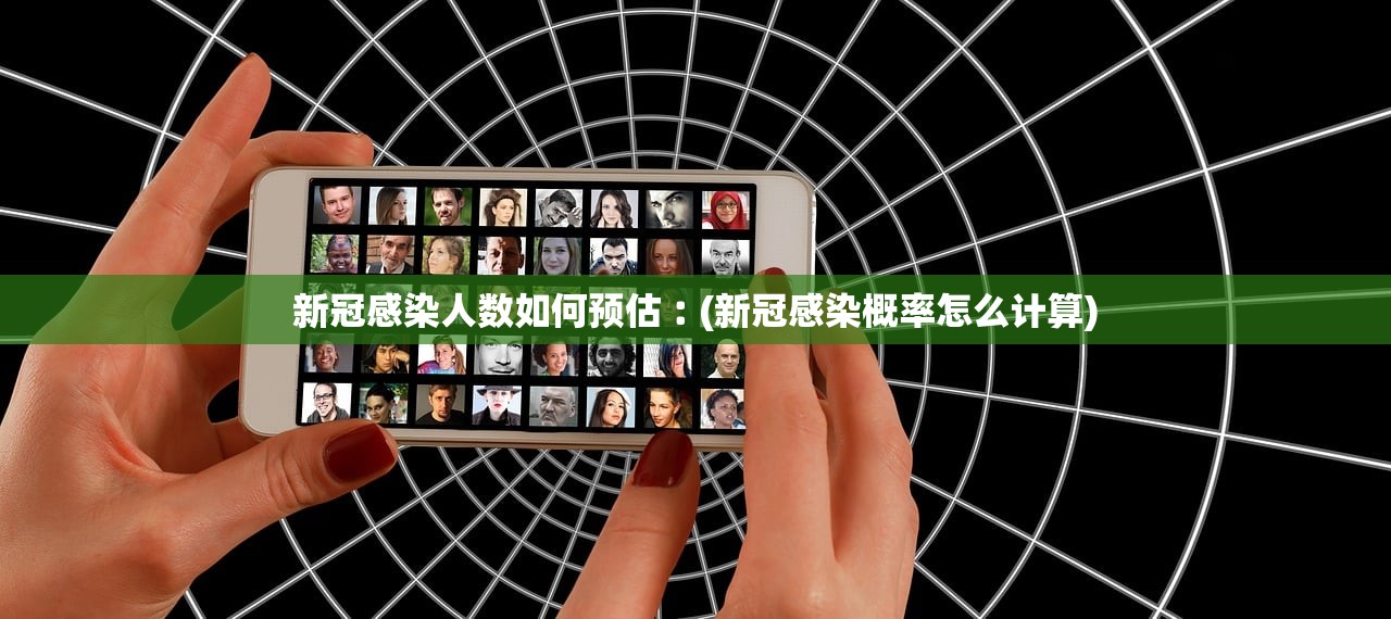新冠感染人数如何预估︰(新冠感染概率怎么计算) 新冠感染人数如何预估︰(新冠感染概率怎么计算)