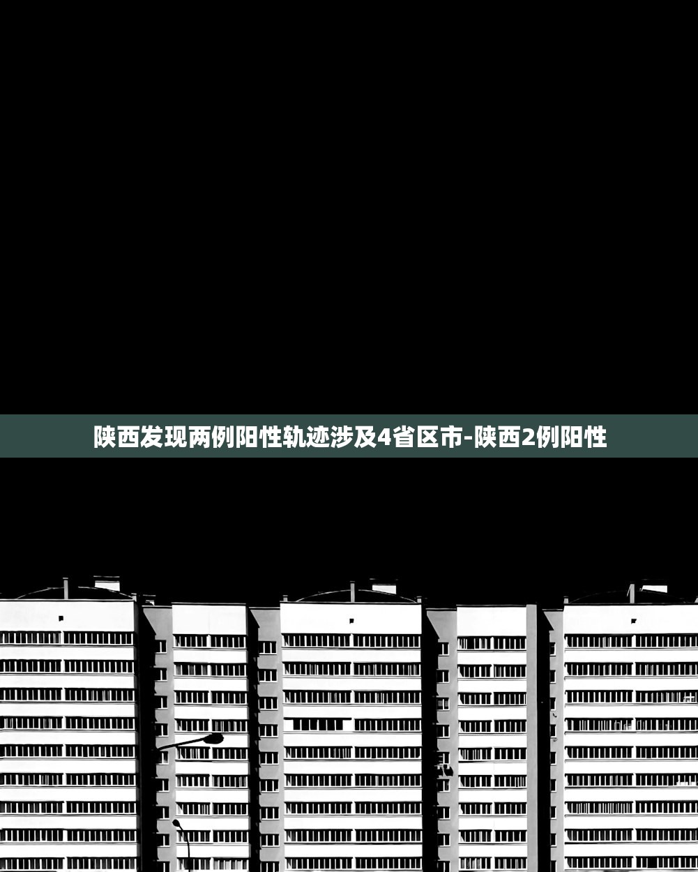 陕西发现两例阳性轨迹涉及4省区市-陕西2例阳性 陕西发现两例阳性轨迹涉及4省区市-陕西2例阳性