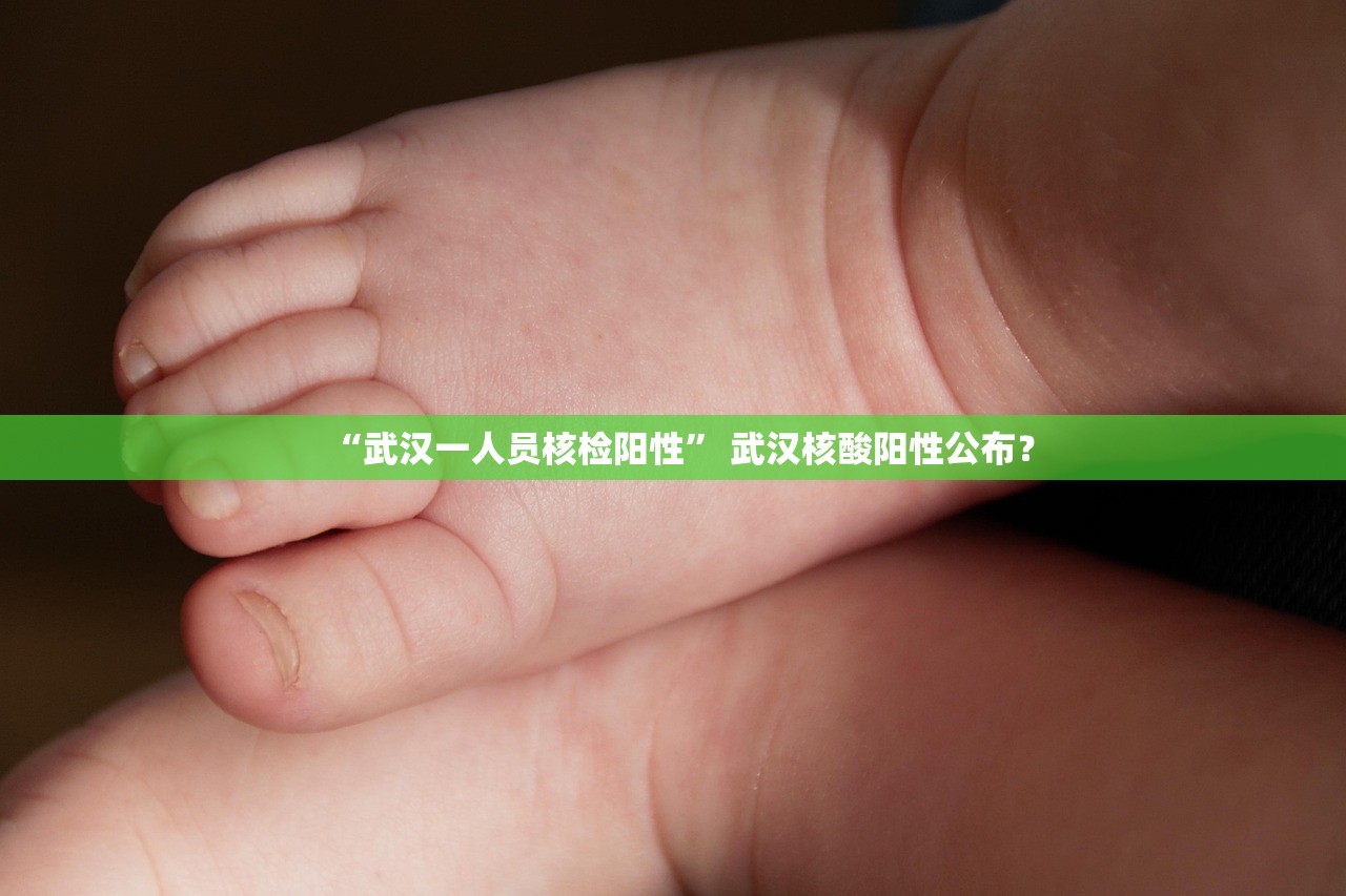 “武汉一人员核检阳性	” 武汉核酸阳性公布？