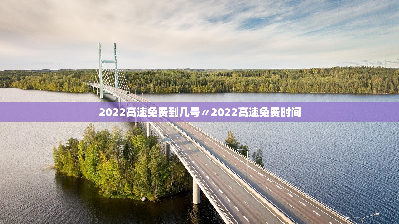 2022高速免费到几号〃2022高速免费时间