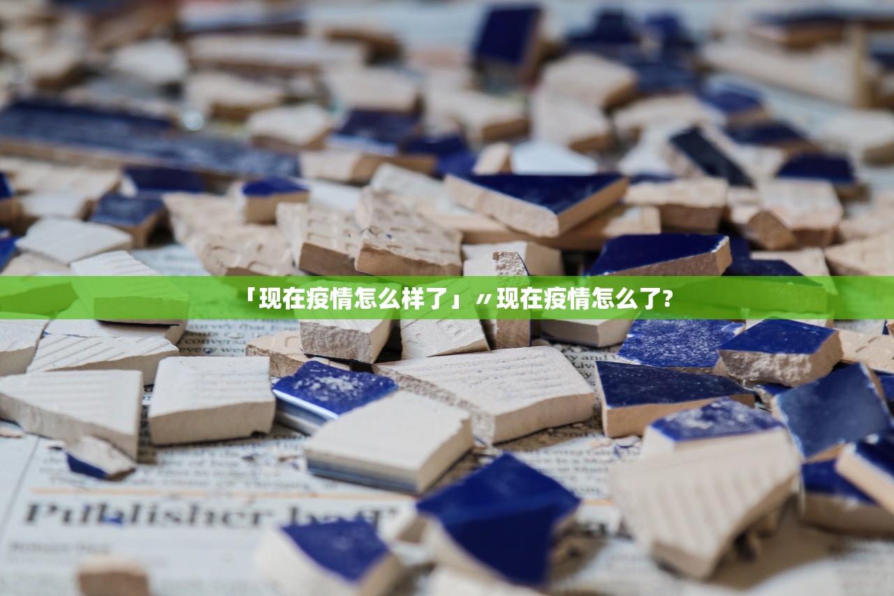 「现在疫情怎么样了」〃现在疫情怎么了?