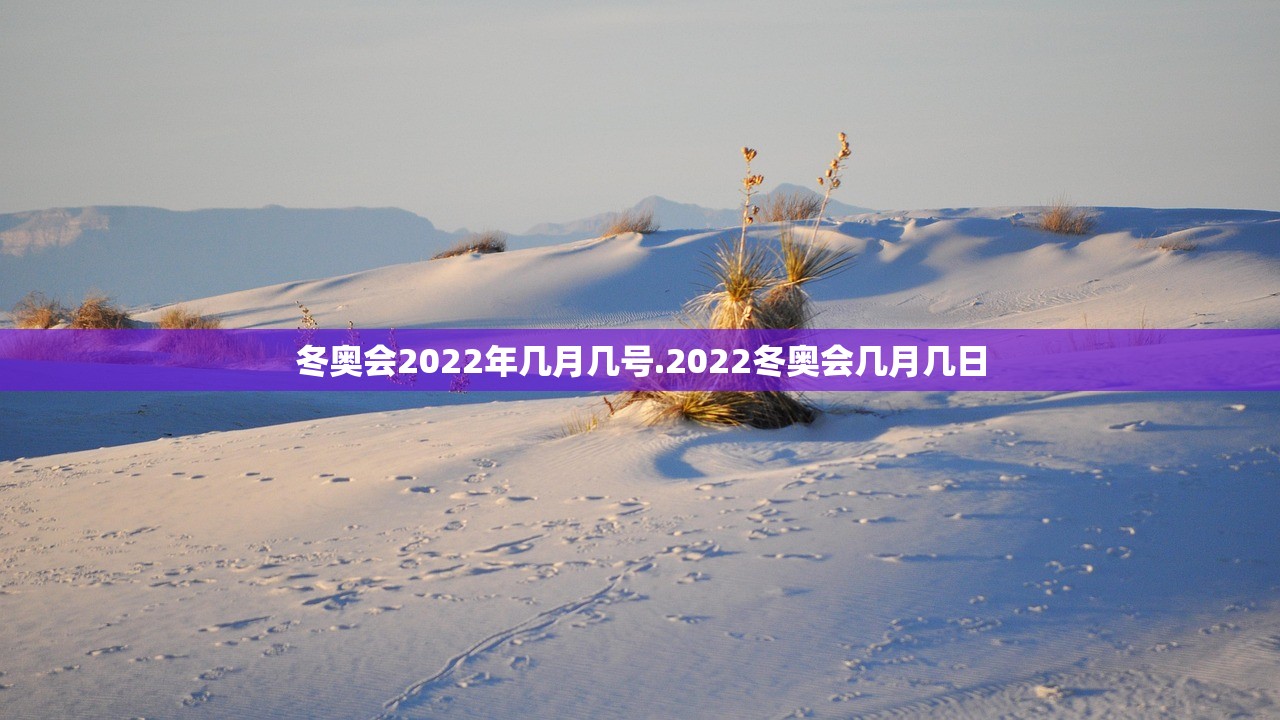 冬奥会2022年几月几号.2022冬奥会几月几日 冬奥会2022年几月几号.2022冬奥会几月几日