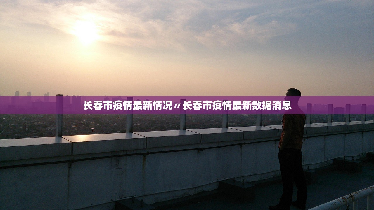 长春市疫情最新情况〃长春市疫情最新数据消息 长春市疫情最新情况〃长春市疫情最新数据消息