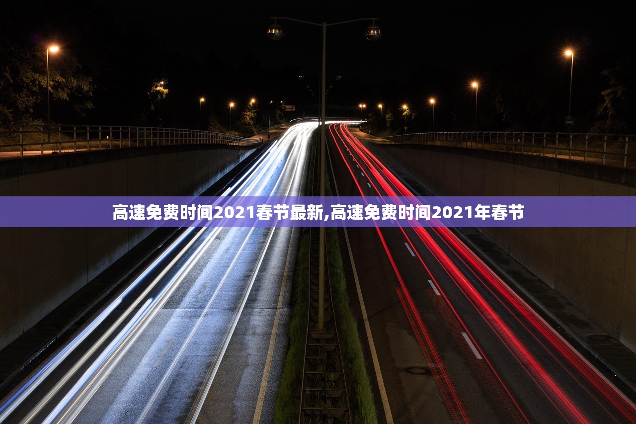 高速免费时间2021春节最新,高速免费时间2021年春节 高速免费时间2021春节最新,高速免费时间2021年春节
