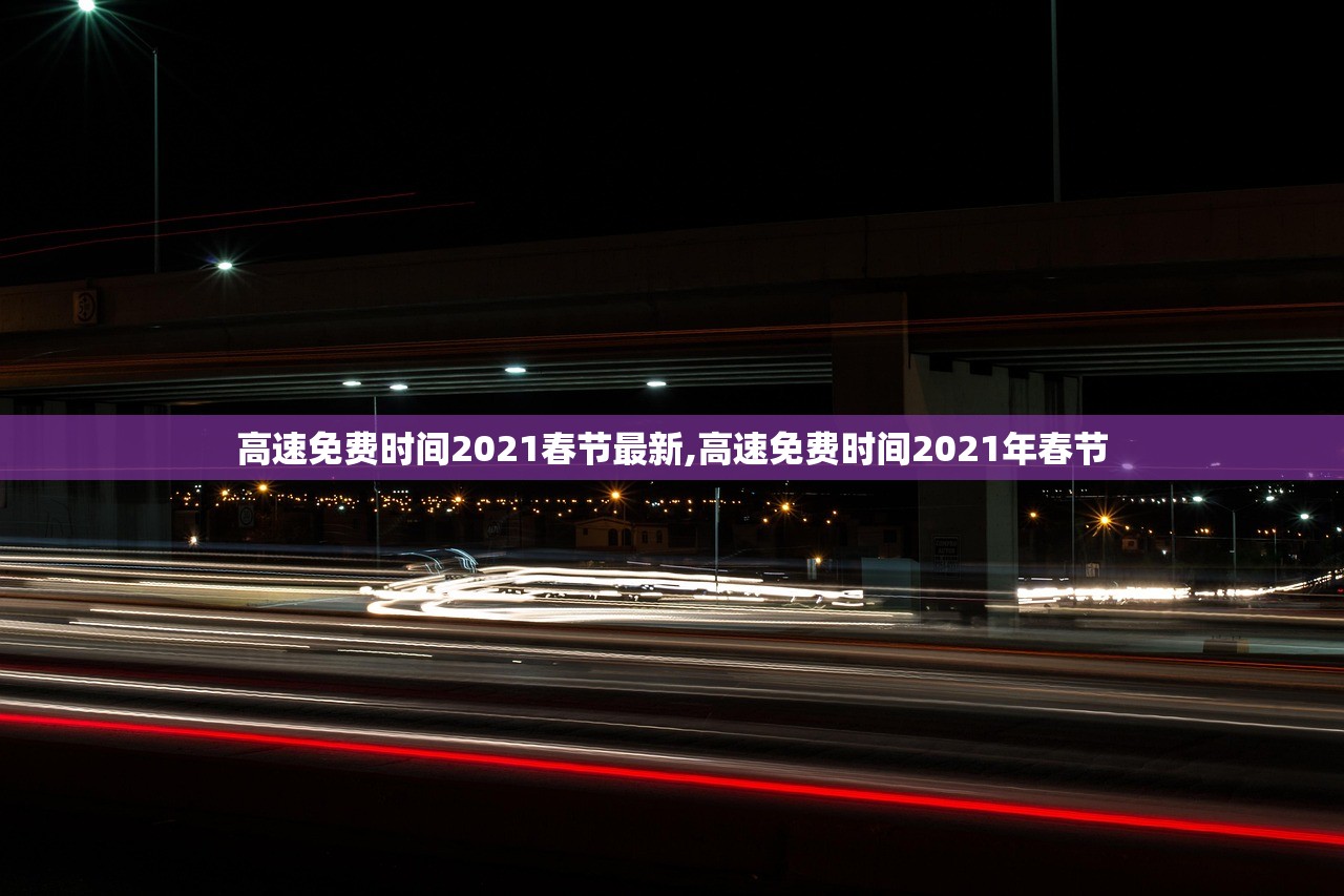高速免费时间2021春节最新,高速免费时间2021年春节 高速免费时间2021春节最新,高速免费时间2021年春节