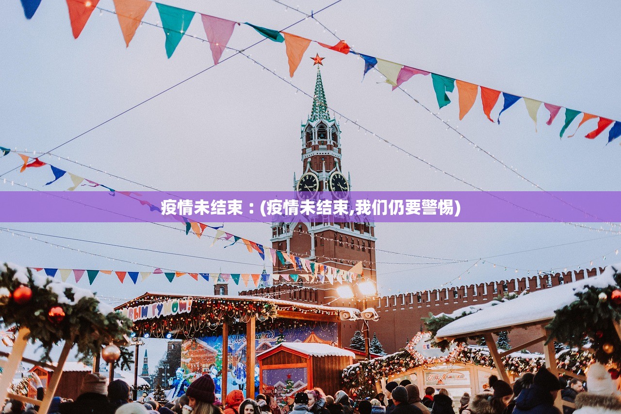 疫情未结束︰(疫情未结束,我们仍要警惕) 疫情未结束︰(疫情未结束,我们仍要警惕)