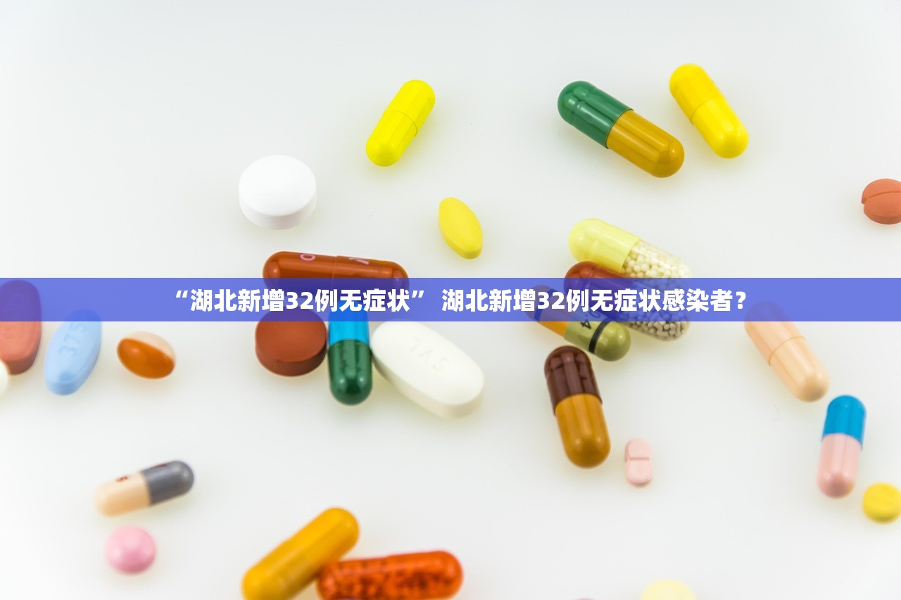 “湖北新增32例无症状” 湖北新增32例无症状感染者？
