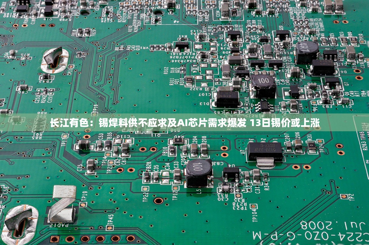 长江有色:锡焊料供不应求及AI芯片需求爆发 13日锡价或上涨 长江有色:锡焊料供不应求及AI芯片需求爆发 13日锡价或上涨