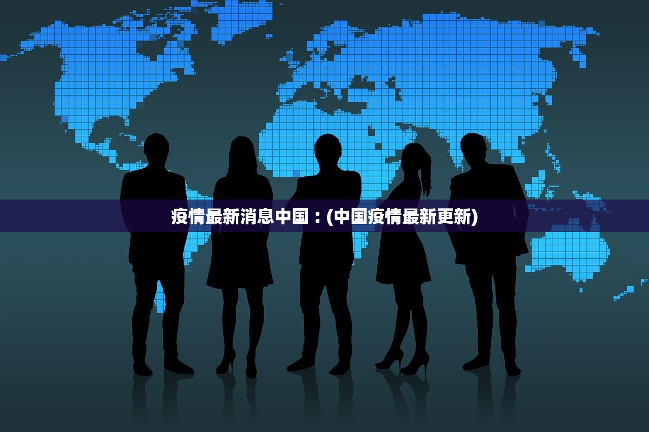 疫情最新消息中国︰(中国疫情最新更新)
