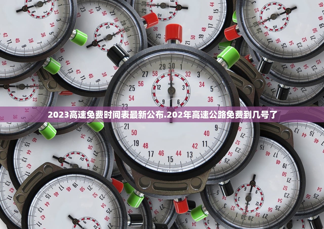 2023高速免费时间表最新公布.202年高速公路免费到几号了