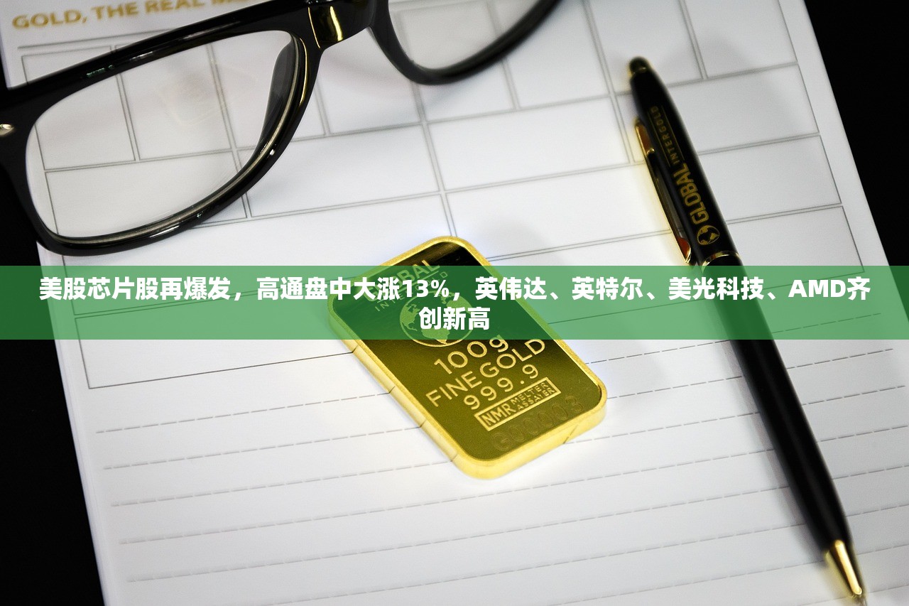 美股芯片股再爆发，高通盘中大涨13%	，英伟达	、英特尔、美光科技、AMD齐创新高