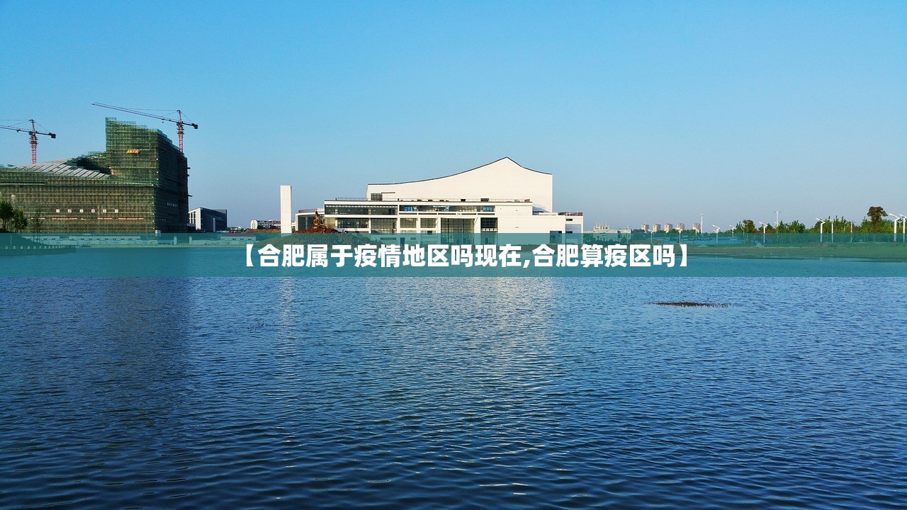 【合肥属于疫情地区吗现在,合肥算疫区吗】 【合肥属于疫情地区吗现在,合肥算疫区吗】