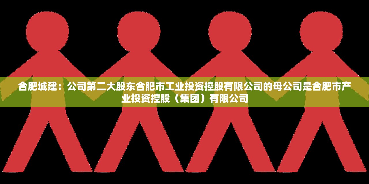合肥城建:公司第二大股东合肥市工业投资控股有限公司的母公司是合肥市产业投资控股(集团)有限公司 合肥城建:公司第二大股东合肥市工业投资控股有限公司的母公司是合肥市产业投资控股(集团)有限公司